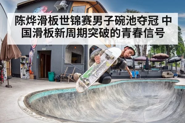 陈烨滑板世锦赛男子碗池夺冠 中国滑板新周期突破的青春信号