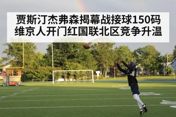 贾斯汀杰弗森揭幕战接球150码 维京人开门红国联北区竞争升温