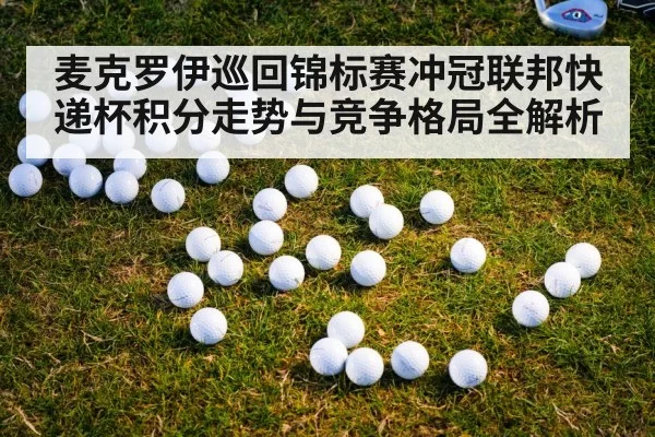 麦克罗伊巡回锦标赛冲冠联邦快递杯积分走势与竞争格局全解析