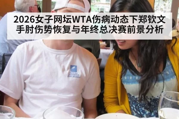 2026女子网坛WTA伤病动态下郑钦文手肘伤势恢复与年终总决赛前景分析