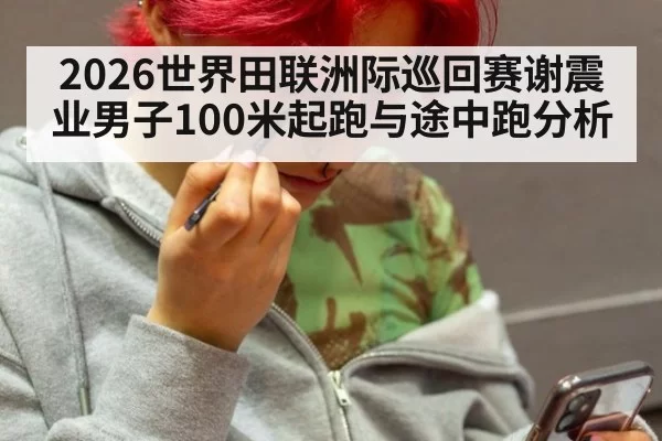 2026世界田联洲际巡回赛谢震业男子100米起跑与途中跑分析